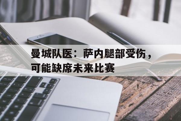 ANBO体育app-关于曼城队医：萨内腿部受伤，可能缺席未来比赛的信息