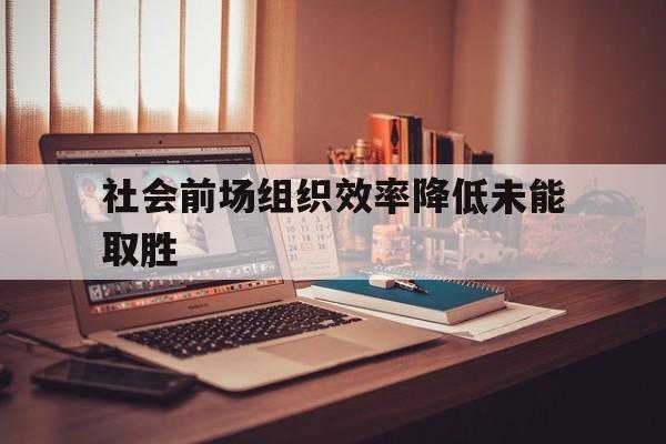 关于社会前场组织效率降低未能取胜的信息